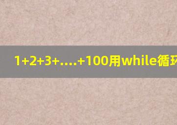 1+2+3+....+100用while循环语句