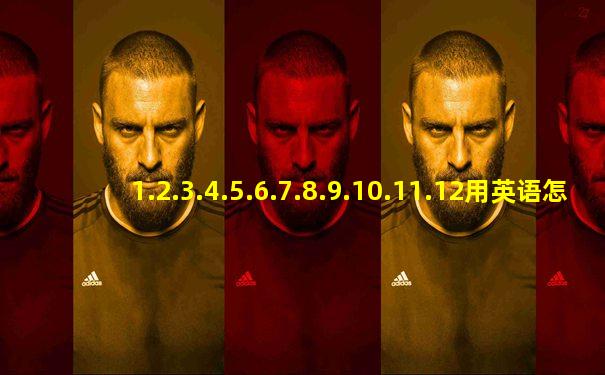 1.2.3.4.5.6.7.8.9.10.11.12用英语怎么说