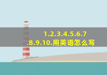 1.2.3.4.5.6.7.8.9.10.用英语怎么写