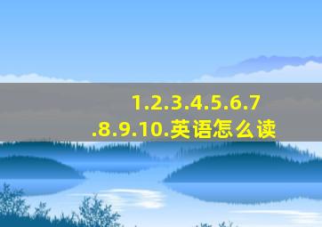 1.2.3.4.5.6.7.8.9.10.英语怎么读
