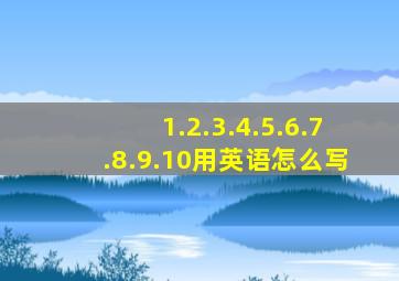 1.2.3.4.5.6.7.8.9.10用英语怎么写