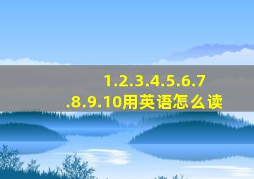 1.2.3.4.5.6.7.8.9.10用英语怎么读