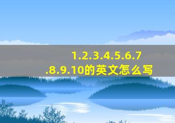 1.2.3.4.5.6.7.8.9.10的英文怎么写