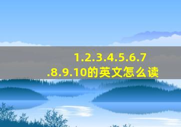 1.2.3.4.5.6.7.8.9.10的英文怎么读