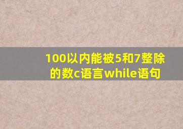 100以内能被5和7整除的数c语言while语句