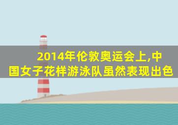 2014年伦敦奥运会上,中国女子花样游泳队虽然表现出色