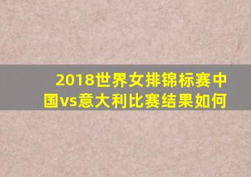 2018世界女排锦标赛中国vs意大利比赛结果如何