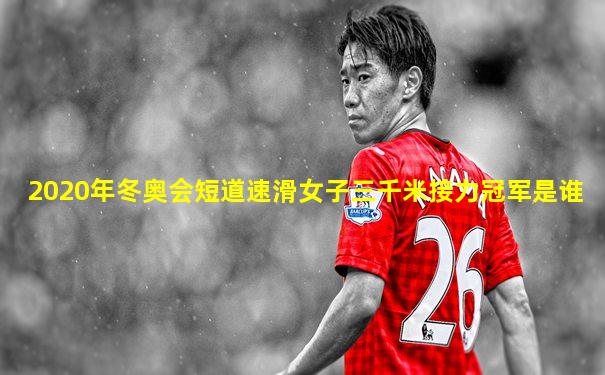 2020年冬奥会短道速滑女子三千米接力冠军是谁