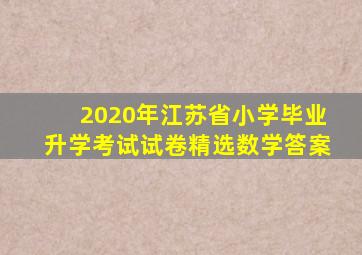 2020年江苏省小学毕业升学考试试卷精选数学答案