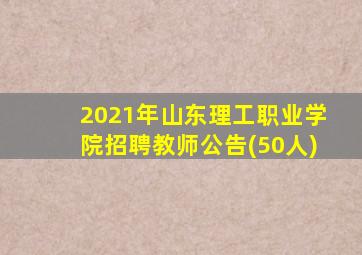 2021年山东理工职业学院招聘教师公告(50人)