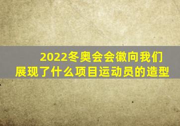2022冬奥会会徽向我们展现了什么项目运动员的造型