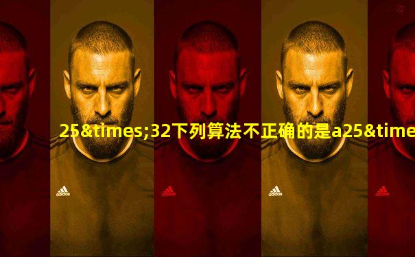 25×32下列算法不正确的是a25×30等于几