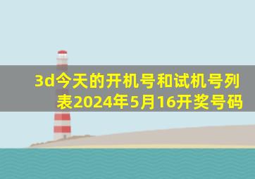 3d今天的开机号和试机号列表2024年5月16开奖号码
