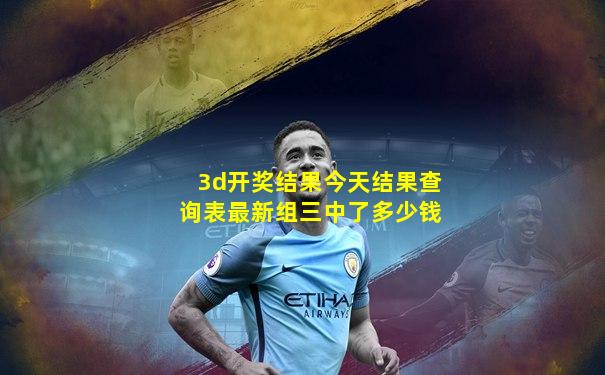 3d开奖结果今天结果查询表最新组三中了多少钱