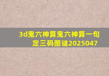 3d鬼六神算鬼六神算一句定三码图谜2025047