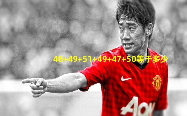 48+49+51+49+47+50等于多少