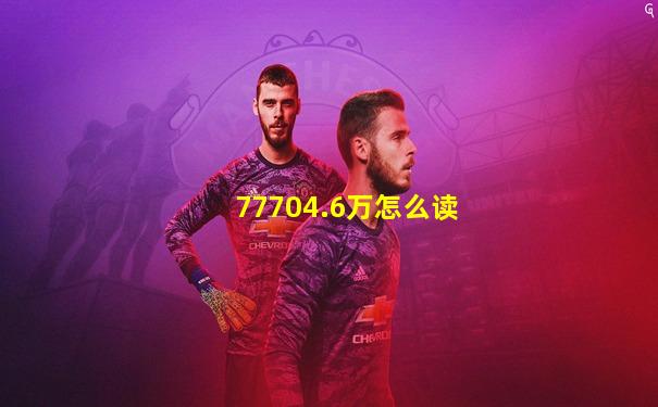 77704.6万怎么读