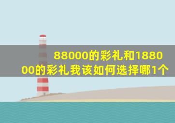 88000的彩礼和188000的彩礼我该如何选择哪1个