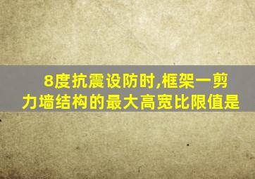 8度抗震设防时,框架一剪力墙结构的最大高宽比限值是