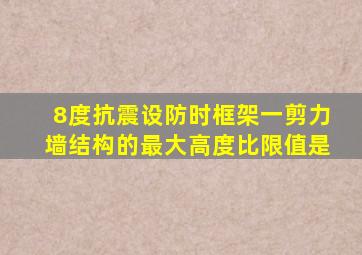 8度抗震设防时框架一剪力墙结构的最大高度比限值是