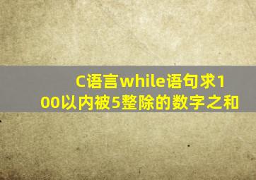 C语言while语句求100以内被5整除的数字之和