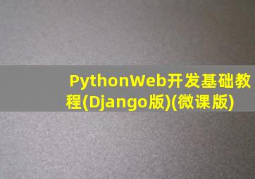 PythonWeb开发基础教程(Django版)(微课版)