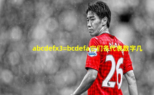 abcdefx3=bcdefa它们各代表数字几