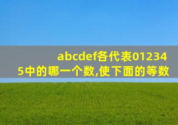 abcdef各代表012345中的哪一个数,使下面的等数