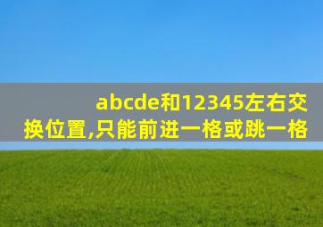 abcde和12345左右交换位置,只能前进一格或跳一格