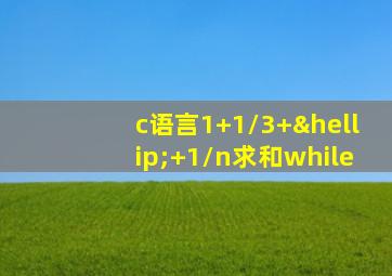 c语言1+1/3+…+1/n求和while