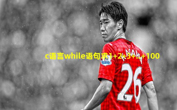 c语言while语句求1+2+3+..+100