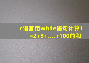 c语言用while语句计算1=2+3+....+100的和