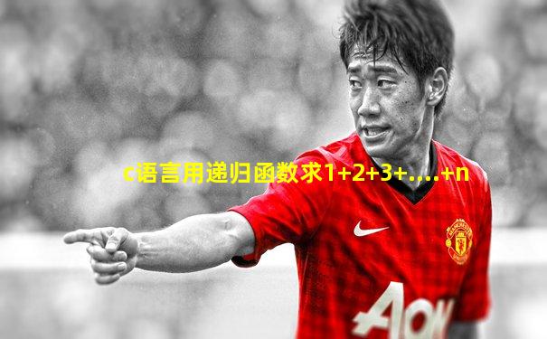 c语言用递归函数求1+2+3+....+n