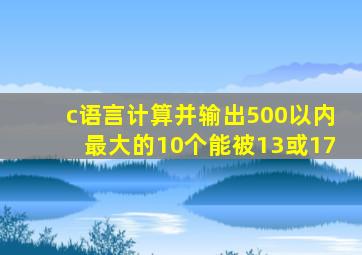 c语言计算并输出500以内最大的10个能被13或17