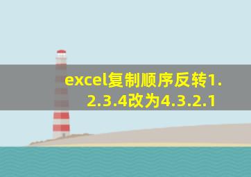 excel复制顺序反转1.2.3.4改为4.3.2.1