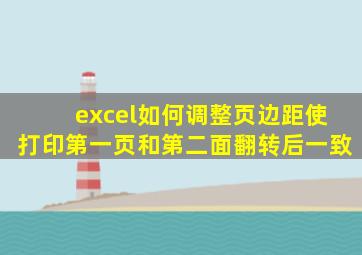 excel如何调整页边距使打印第一页和第二面翻转后一致