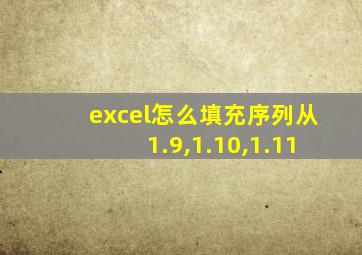 excel怎么填充序列从1.9,1.10,1.11