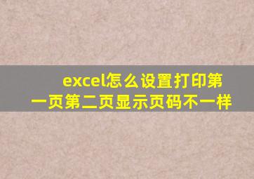 excel怎么设置打印第一页第二页显示页码不一样