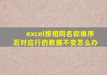 excel按相同名称排序后对应行的数据不变怎么办