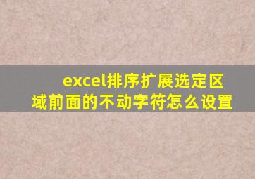 excel排序扩展选定区域前面的不动字符怎么设置