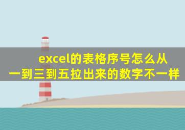 excel的表格序号怎么从一到三到五拉出来的数字不一样