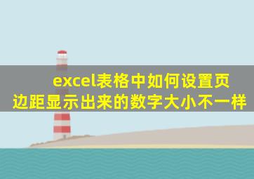 excel表格中如何设置页边距显示出来的数字大小不一样