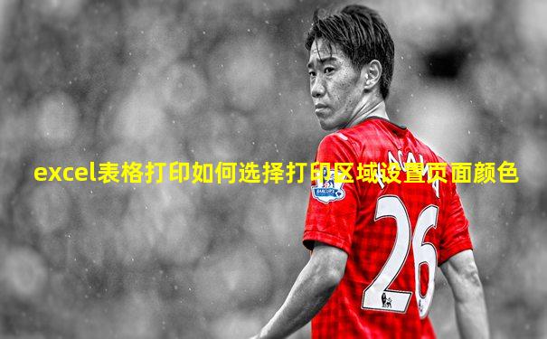 excel表格打印如何选择打印区域设置页面颜色
