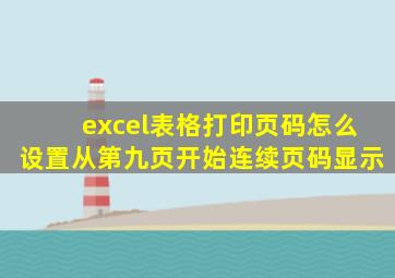 excel表格打印页码怎么设置从第九页开始连续页码显示