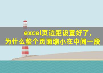 excel页边距设置好了,为什么整个页面缩小在中间一段