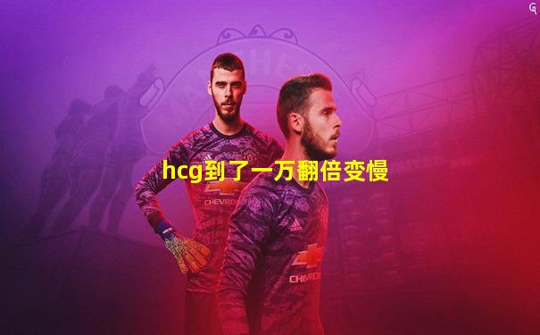 hcg到了一万翻倍变慢