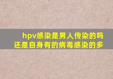 hpv感染是男人传染的吗还是自身有的病毒感染的多