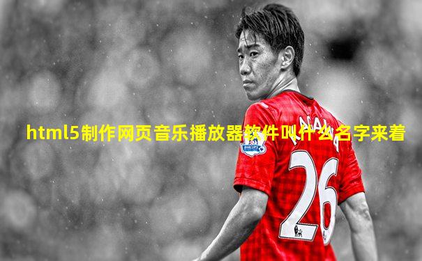 html5制作网页音乐播放器软件叫什么名字来着