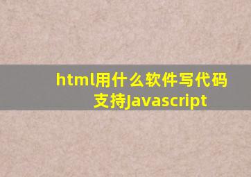 html用什么软件写代码支持Javascript