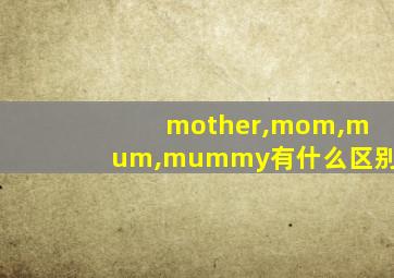 mother,mom,mum,mummy有什么区别